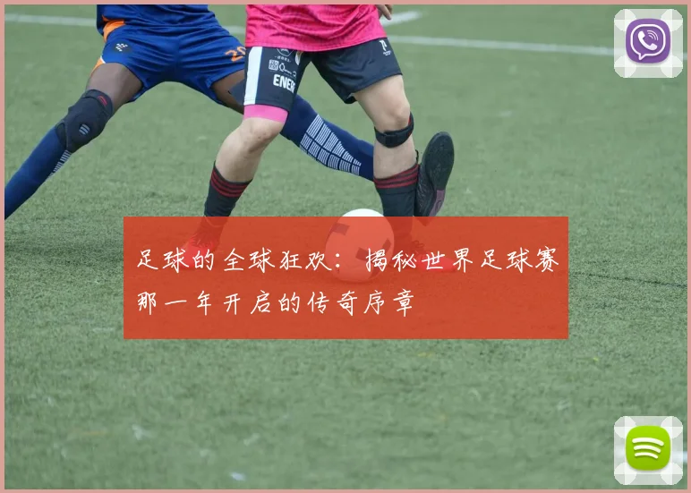 足球的全球狂欢：揭秘世界足球赛那一年开启的传奇序章