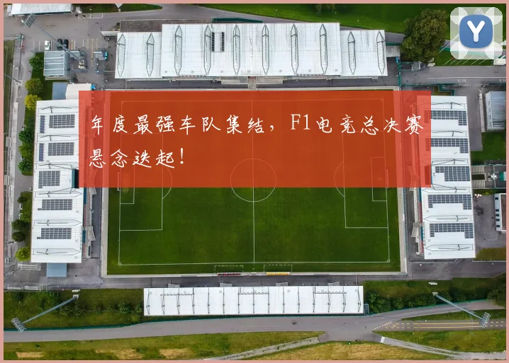 年度最强车队集结，F1电竞总决赛悬念迭起！