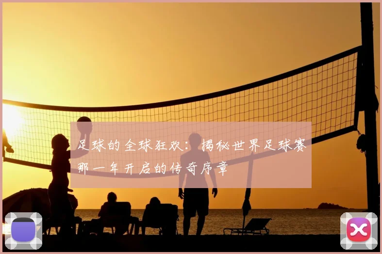 足球的全球狂欢：揭秘世界足球赛那一年开启的传奇序章