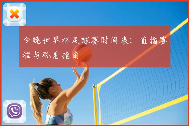 今晚世界杯足球赛时间表：直播赛程与观看指南
