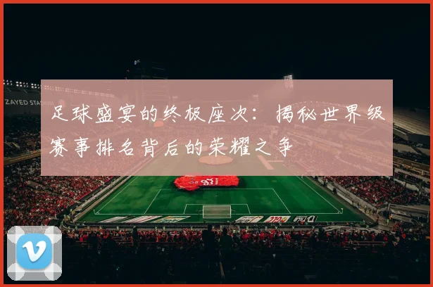 足球盛宴的终极座次：揭秘世界级赛事排名背后的荣耀之争