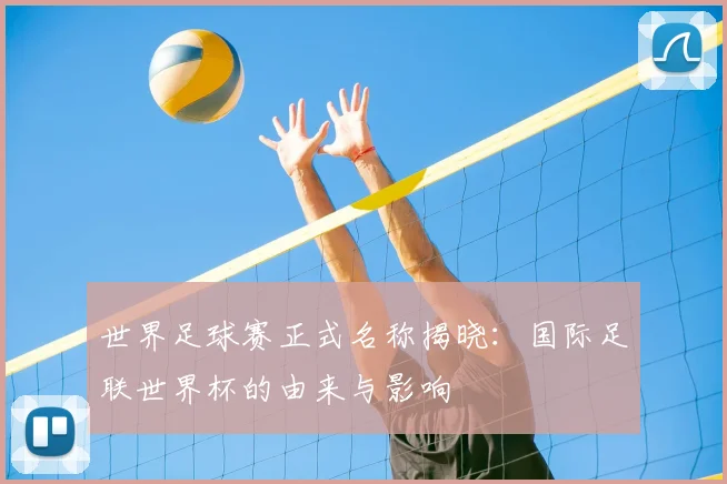 世界足球赛正式名称揭晓:国际足联世界杯的由来与影响