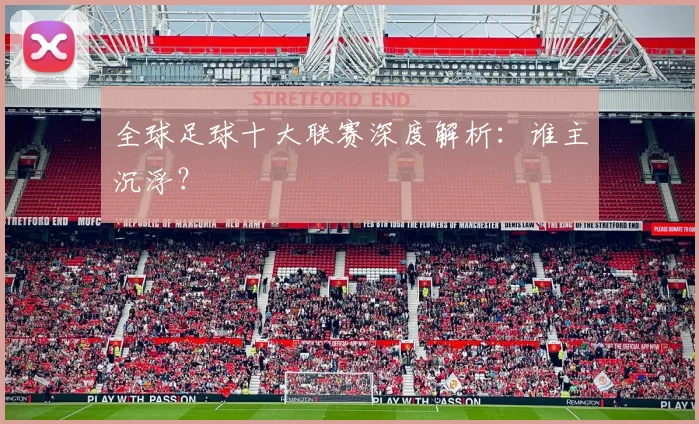 全球足球十大联赛深度解析:谁主沉浮?