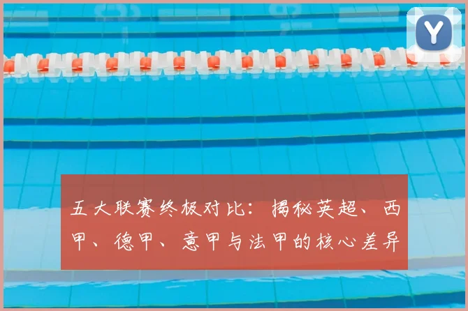 五大联赛终极对比:揭秘英超、西甲、德甲、意甲与法甲的核心差异与独特魅力