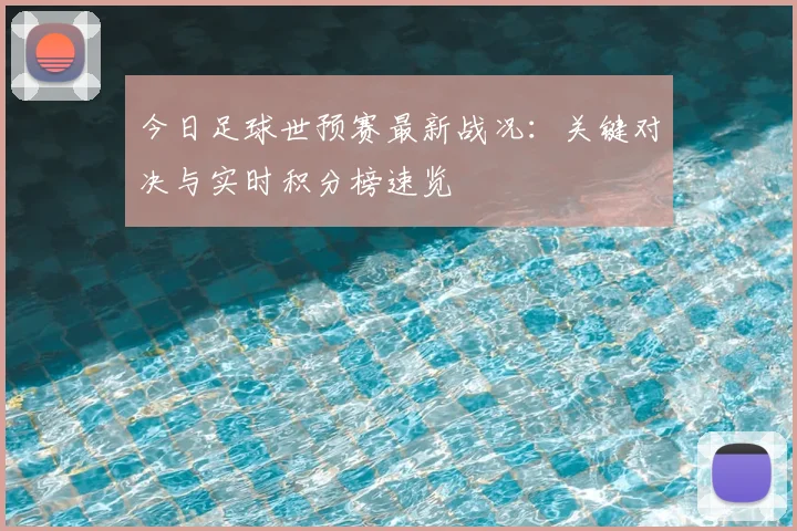 今日足球世预赛最新战况：关键对决与实时积分榜速览