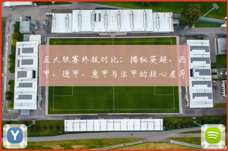 五大联赛终极对比:揭秘英超、西甲、德甲、意甲与法甲的核心差异与独特魅力