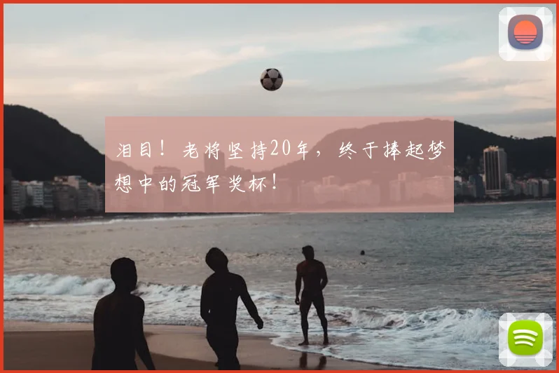 泪目！老将坚持20年，终于捧起梦想中的冠军奖杯！